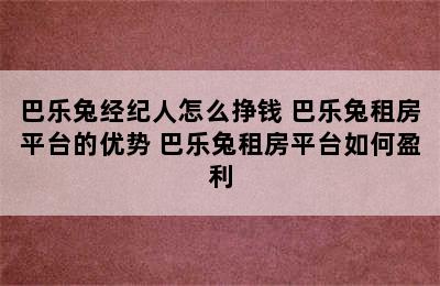 巴乐兔经纪人怎么挣钱 巴乐兔租房平台的优势 巴乐兔租房平台如何盈利